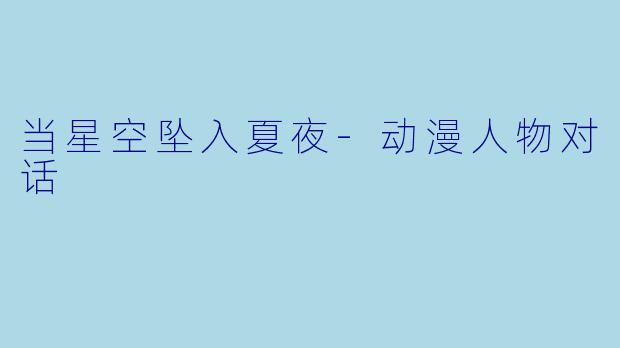当星空坠入夏夜-动漫人物对话