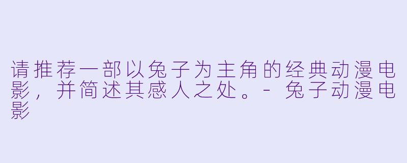 请推荐一部以兔子为主角的经典动漫电影,并简述其感人之处。-兔子动漫电影