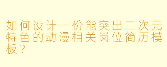 如何设计一份能突出二次元特色的动漫相关岗位简历模板？