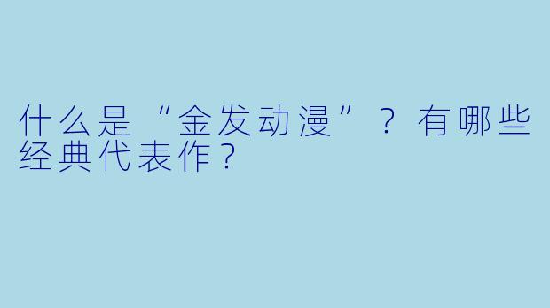 什么是“金发动漫”？有哪些经典代表作？