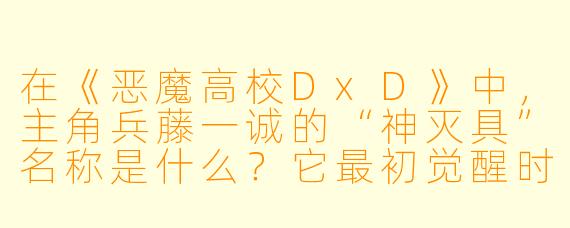 在《恶魔高校DxD》中，主角兵藤一诚的“神灭具”名称是什么？它最初觉醒时的能力是什么？
