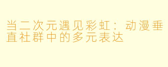 当二次元遇见彩虹：动漫垂直社群中的多元表达