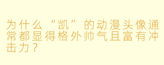 为什么“凯”的动漫头像通常都显得格外帅气且富有冲击力？
