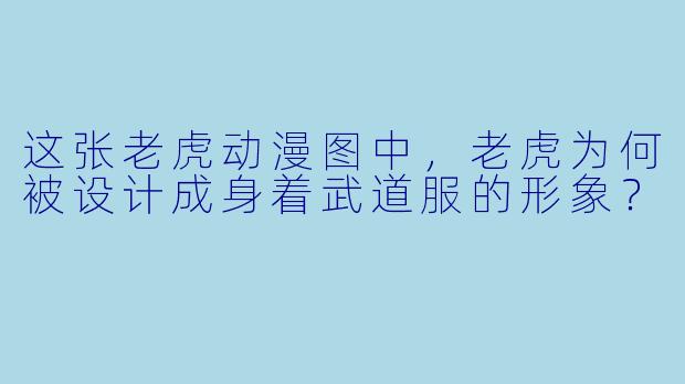 这张老虎动漫图中，老虎为何被设计成身着武道服的形象？