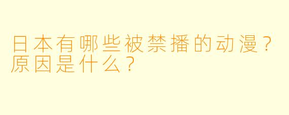 日本有哪些被禁播的动漫？原因是什么？