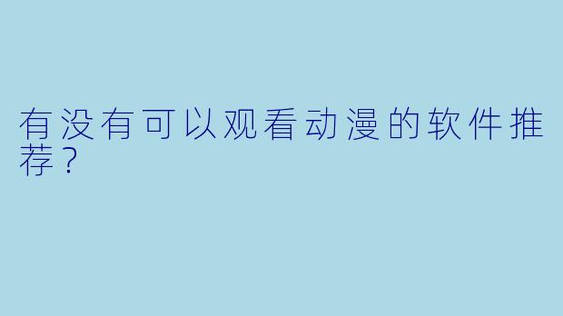 有没有可以观看动漫的软件推荐？