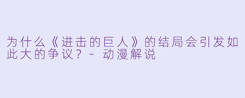 为什么《进击的巨人》的结局会引发如此大的争议？-动漫解说
