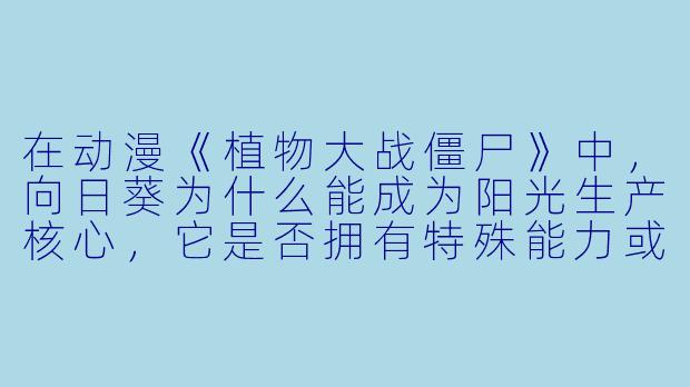 在动漫《植物大战僵尸》中，向日葵为什么能成为阳光生产核心，它是否拥有特殊能力或背景故事？-动漫植物大战僵尸