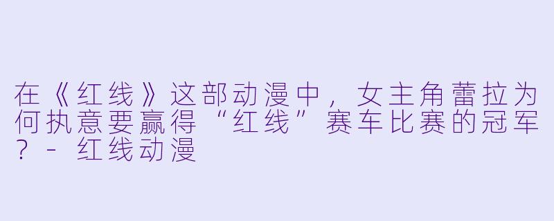 在《红线》这部动漫中，女主角蕾拉为何执意要赢得“红线”赛车比赛的冠军？-红线动漫