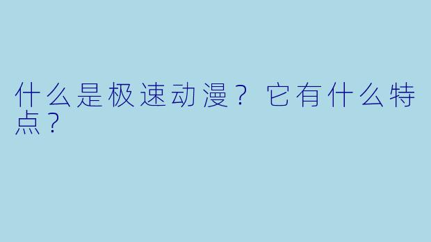 什么是极速动漫？它有什么特点？