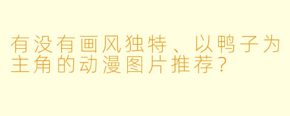 有没有画风独特、以鸭子为主角的动漫图片推荐？
