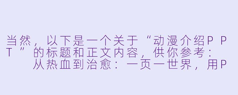 当然，以下是一个关于“动漫介绍PPT”的标题和正文内容，供你参考：


从热血到治愈：一页一世界，用PPT带你走进动漫的无限可能-动漫介绍ppt