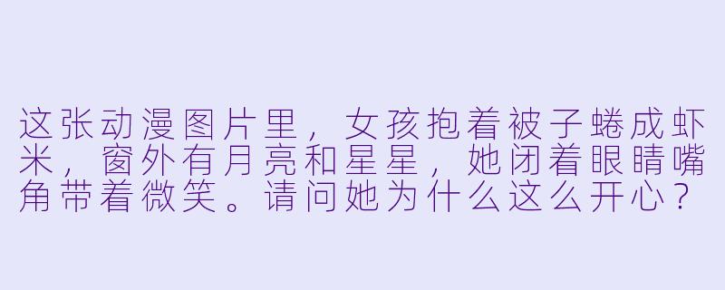 这张动漫图片里，女孩抱着被子蜷成虾米，窗外有月亮和星星，她闭着眼睛嘴角带着微笑。请问她为什么这么开心？-睡觉的动漫图片