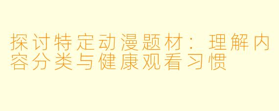 探讨特定动漫题材：理解内容分类与健康观看习惯