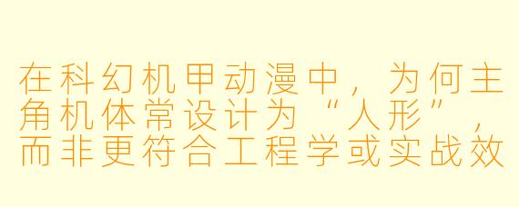 在科幻机甲动漫中，为何主角机体常设计为“人形”，而非更符合工程学或实战效率的其他形态？