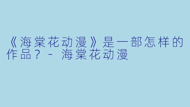 《海棠花动漫》是一部怎样的作品？-海棠花动漫