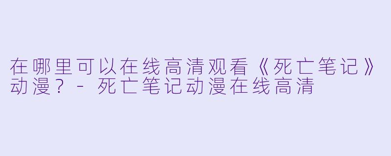 在哪里可以在线高清观看《死亡笔记》动漫？-死亡笔记动漫在线高清