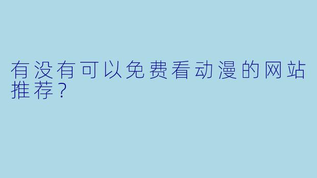 有没有可以免费看动漫的网站推荐？