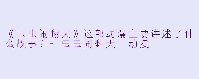 《虫虫闹翻天》这部动漫主要讲述了什么故事？