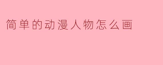 简单的动漫人物怎么画