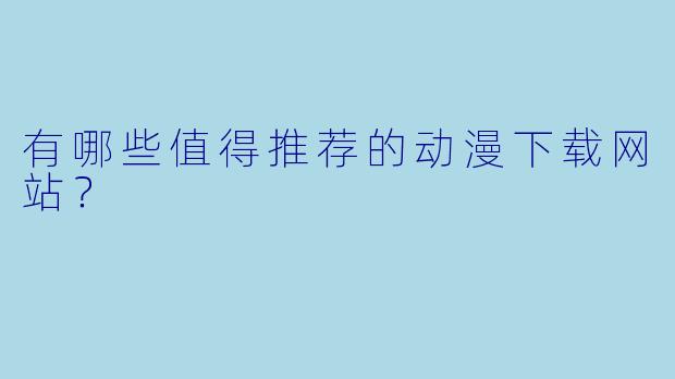 有哪些值得推荐的动漫下载网站?