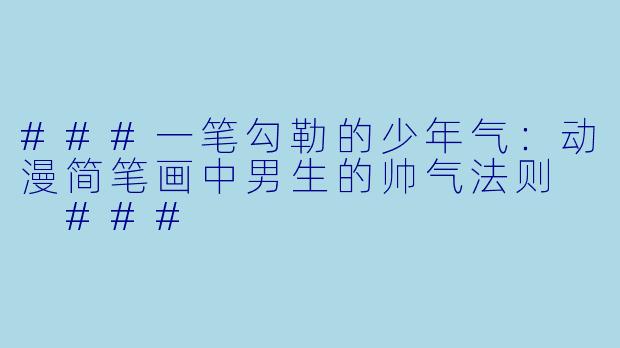 ###一笔勾勒的少年气：动漫简笔画中男生的帅气法则

###