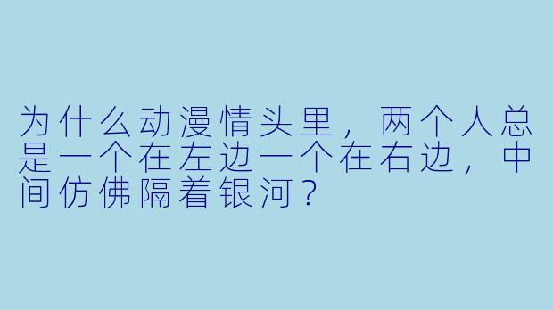为什么动漫情头里，两个人总是一个在左边一个在右边，中间仿佛隔着银河？