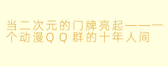 当二次元的门牌亮起——一个动漫QQ群的十年人间