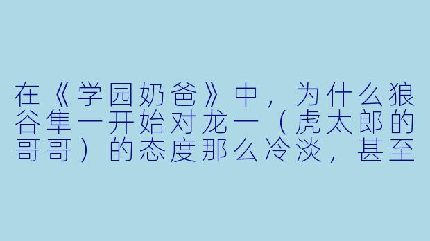 在《学园奶爸》中,为什么狼谷隼一开始对龙一(虎太郎的哥哥)的态度那么冷淡,甚至有些敌意?-学园奶爸 动漫