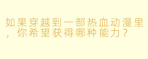 如果穿越到一部热血动漫里，你希望获得哪种能力？