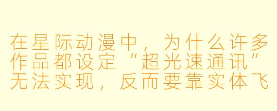 在星际动漫中，为什么许多作品都设定“超光速通讯”无法实现，反而要靠实体飞船传递信息？
