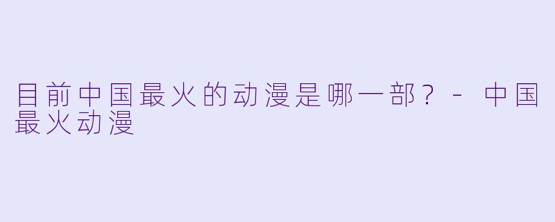 目前中国最火的动漫是哪一部？