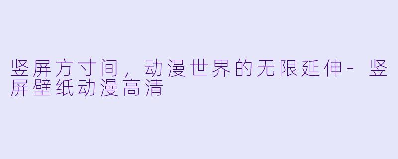 竖屏方寸间,动漫世界的无限延伸-竖屏壁纸动漫高清