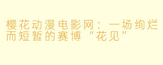 樱花动漫电影网:一场绚烂而短暂的赛博“花见”