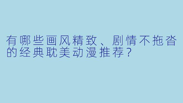 有哪些画风精致、剧情不拖沓的经典耽美动漫推荐？