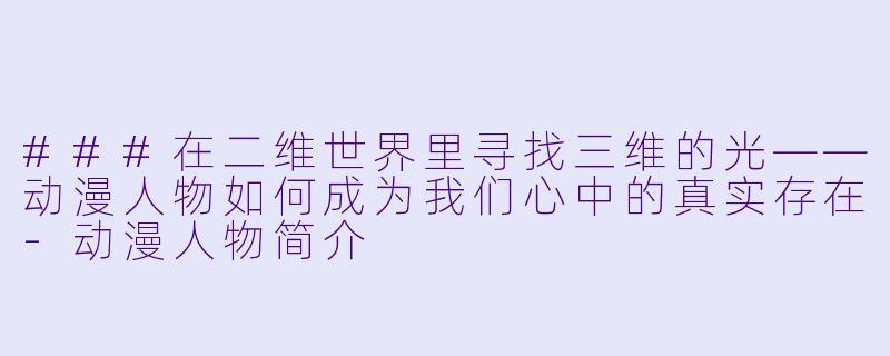 ###在二维世界里寻找三维的光——动漫人物如何成为我们心中的真实存在-动漫人物简介