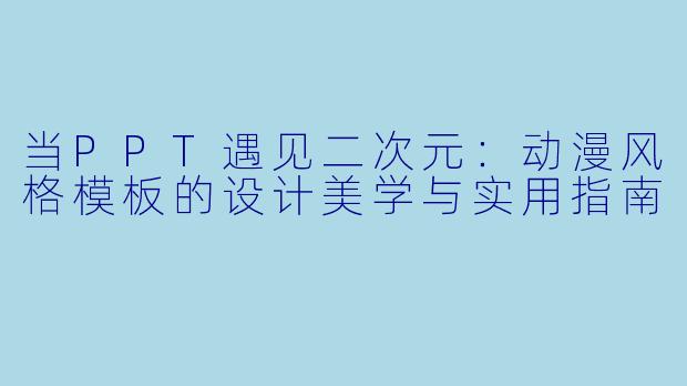 当PPT遇见二次元：动漫风格模板的设计美学与实用指南
