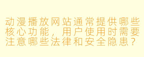 动漫播放网站通常提供哪些核心功能，用户使用时需要注意哪些法律和安全隐患？