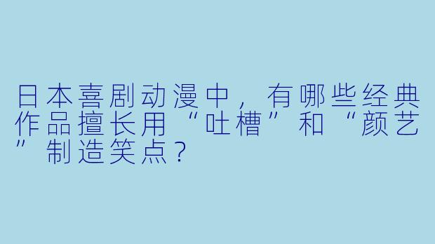 日本喜剧动漫中，有哪些经典作品擅长用“吐槽”和“颜艺”制造笑点？