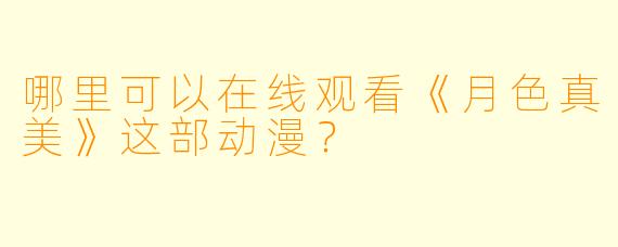 哪里可以在线观看《月色真美》这部动漫？