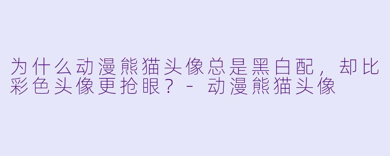 为什么动漫熊猫头像总是黑白配，却比彩色头像更抢眼？-动漫熊猫头像