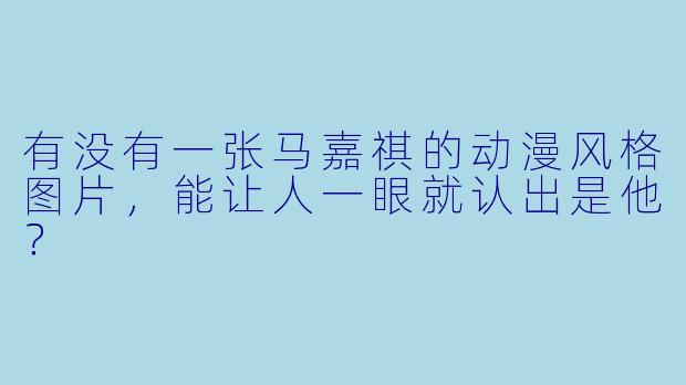 有没有一张马嘉祺的动漫风格图片，能让人一眼就认出是他？
