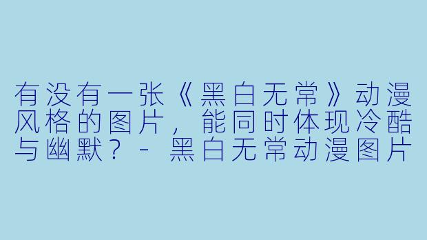 有没有一张《黑白无常》动漫风格的图片,能同时体现冷酷与幽默?-黑白无常动漫图片