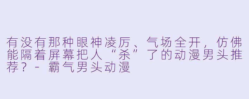 有没有那种眼神凌厉、气场全开，仿佛能隔着屏幕把人“杀”了的动漫男头推荐？-霸气男头动漫