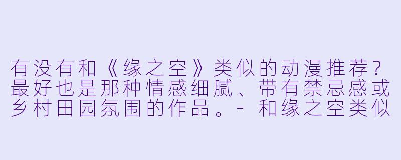 有没有和《缘之空》类似的动漫推荐？最好也是那种情感细腻、带有禁忌感或乡村田园氛围的作品。-和缘之空类似的动漫