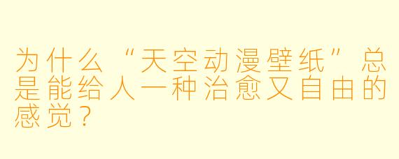 为什么“天空动漫壁纸”总是能给人一种治愈又自由的感觉？