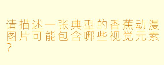 请描述一张典型的香蕉动漫图片可能包含哪些视觉元素？