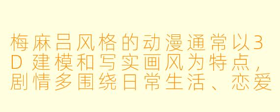 梅麻吕风格的动漫通常以3D建模和写实画风为特点，剧情多围绕日常生活、恋爱或轻度喜剧展开。请问这类作品的核心魅力在于技术表现还是叙事手法？