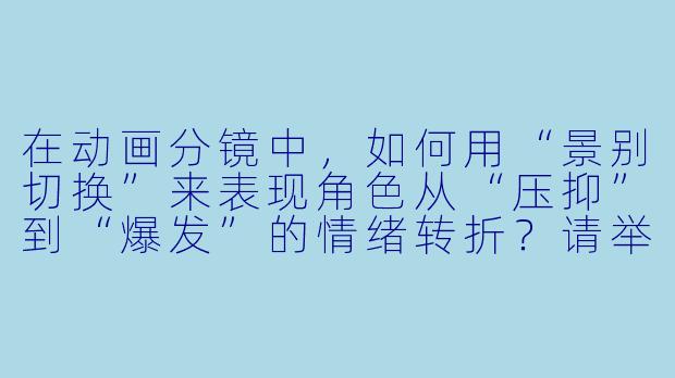 在动画分镜中,如何用“景别切换”来表现角色从“压抑”到“爆发”的情绪转折?请举一个具体的3-4格分镜例子。
