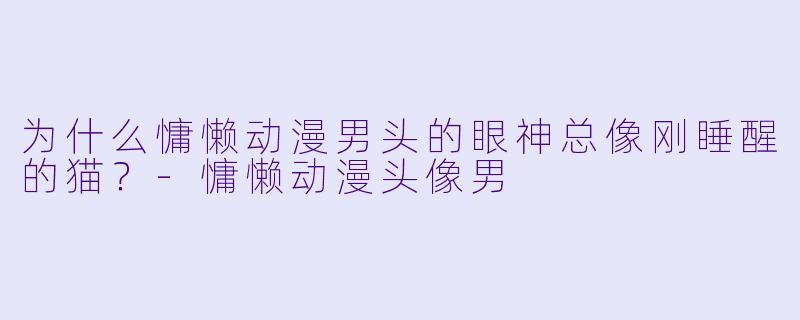 为什么慵懒动漫男头的眼神总像刚睡醒的猫？